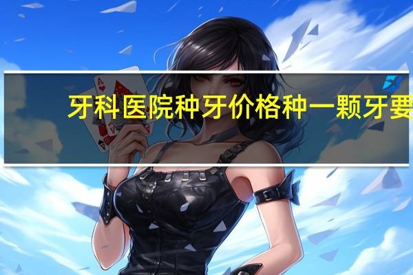 牙科医院种牙价格 种一颗牙要多少钱