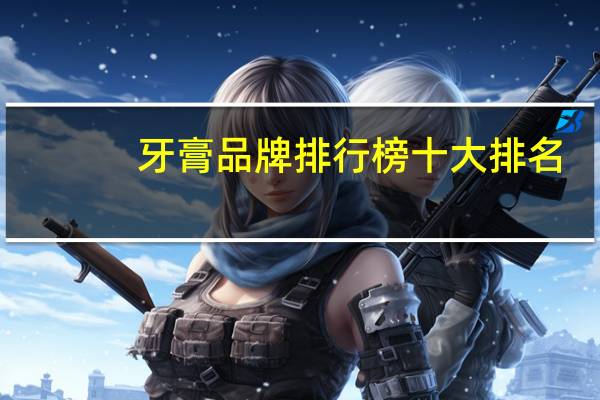 牙膏品牌排行榜十大排名