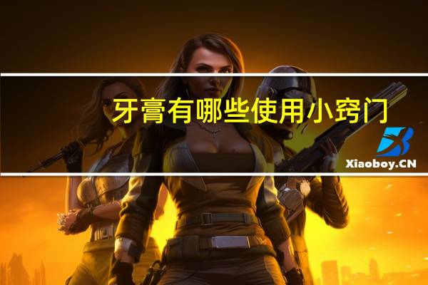 牙膏有哪些使用小窍门