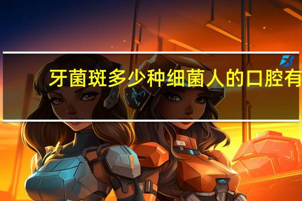 牙菌斑多少种细菌 人的口腔有多少种细菌