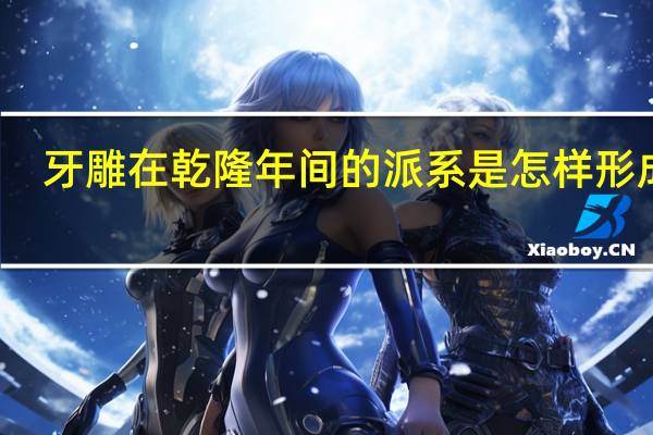 牙雕在乾隆年间的派系是怎样形成的