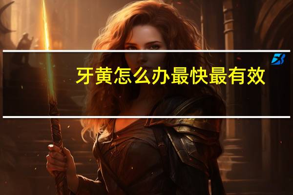 牙黄怎么办最快最有效（牙黄怎么办）