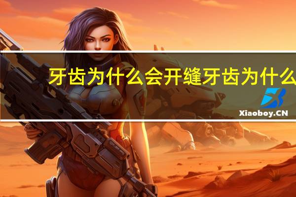 牙齿为什么会开缝 牙齿为什么会有裂痕
