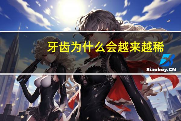 牙齿为什么会越来越稀？牙齿越来越稀是怎么回事