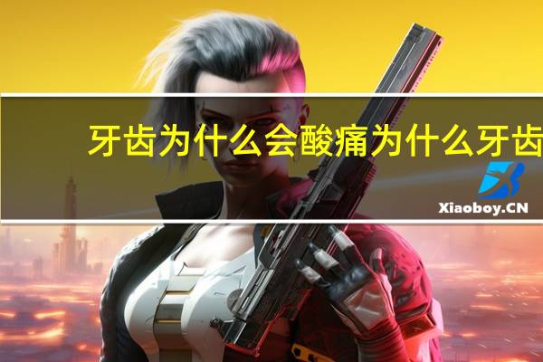 牙齿为什么会酸痛 为什么牙齿会“发酸”呢