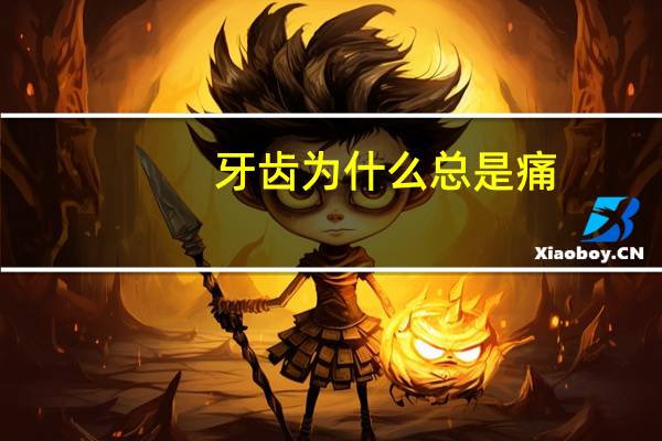 牙齿为什么总是痛？为什么牙齿这么容易坏