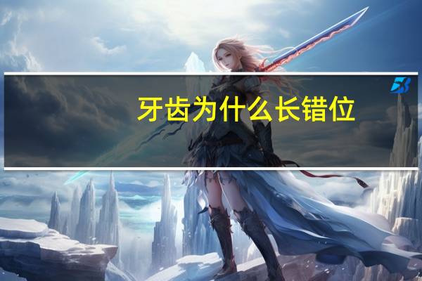 牙齿为什么长错位，牙错位了怎么办