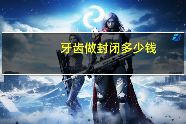 牙齿做封闭多少钱，牙齿窝沟封闭多少钱