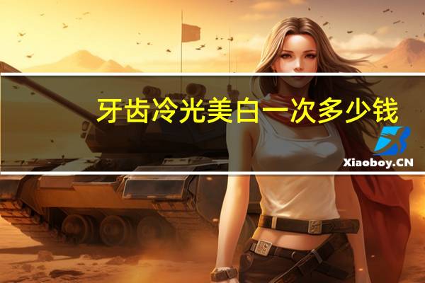 牙齿冷光美白一次多少钱（牙齿冷光美白副作用）