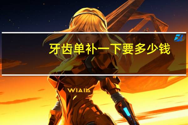 牙齿单补一下要多少钱(一般补牙一颗多少钱)