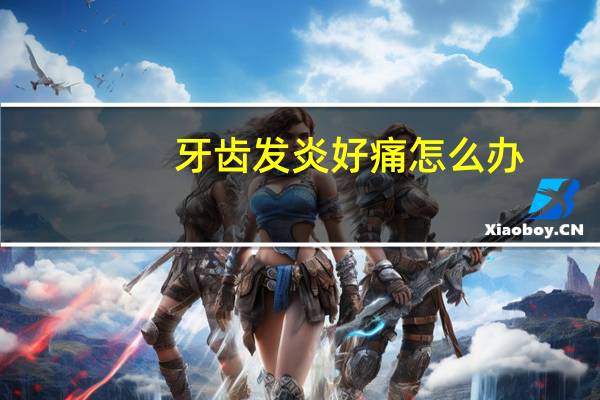 牙齿发炎好痛怎么办（牙齿发炎疼怎么办）