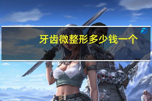 牙齿微整形多少钱一个？项思醒的整容做下来要多少钱