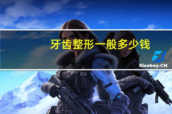 牙齿整形一般多少钱？牙齿整形需要多少钱的呢