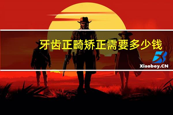 牙齿正畸矫正需要多少钱，牙齿矫正大概多少费用