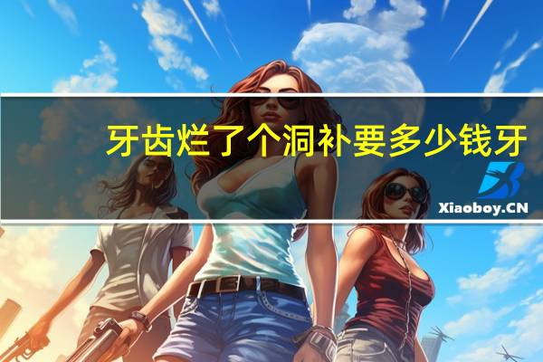 牙齿烂了个洞 补要多少钱 牙齿有洞，一般补牙多少钱