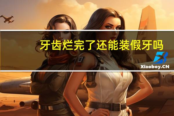 牙齿烂完了还能装假牙吗（牙齿烂完了还能修补吗）