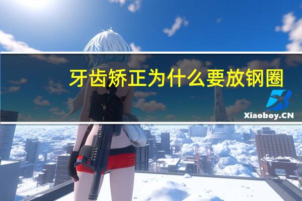 牙齿矫正为什么要放钢圈，什么叫U形钢圈