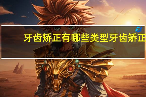 牙齿矫正有哪些类型 牙齿矫正的类别有哪几种