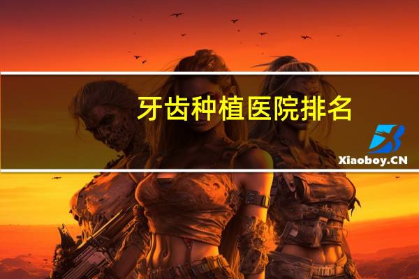牙齿种植医院排名？国内哪个种植牙医院比较靠谱