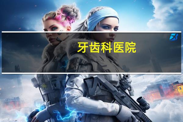 牙齿科医院(北京有哪些比较好的牙科医院)