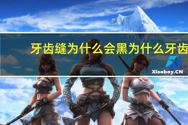 牙齿缝为什么会黑 为什么牙齿缝里总有奇怪的“黄泥”，它究竟是什么东西