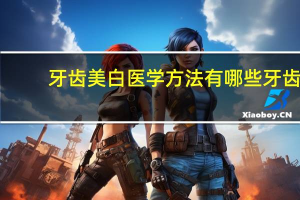 牙齿美白医学方法有哪些 牙齿美白的方法有哪些