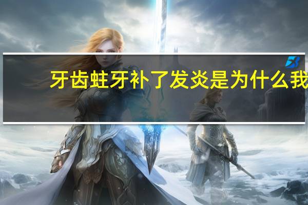 牙齿蛀牙补了发炎是为什么 我家孩子牙补过了还是疼该怎么办呀谢谢