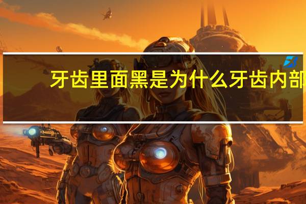 牙齿里面黑是为什么 牙齿内部黑该怎么办