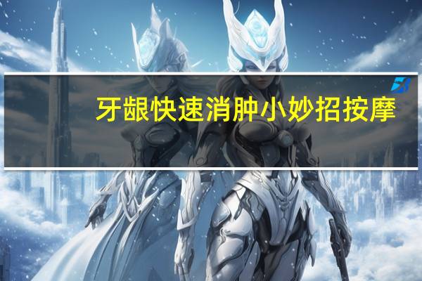 牙龈快速消肿小妙招按摩(牙龈快速消肿小妙招)