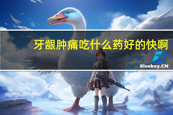 牙龈肿痛吃什么药好的快啊?(牙龈肿痛吃什么药好的快)
