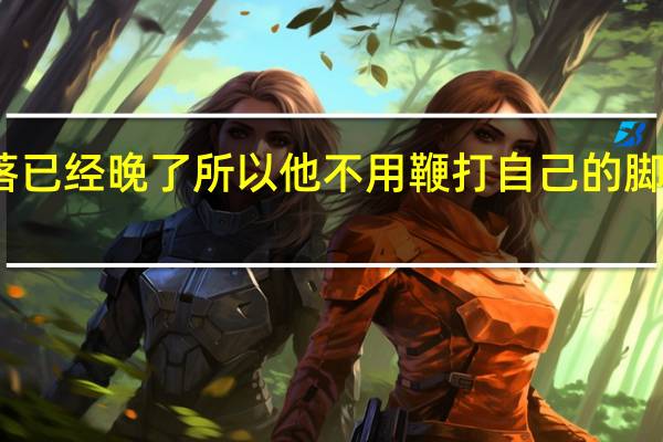 牛佬知道日落已经晚了所以他不用鞭打自己的脚这句话是什么意思?
