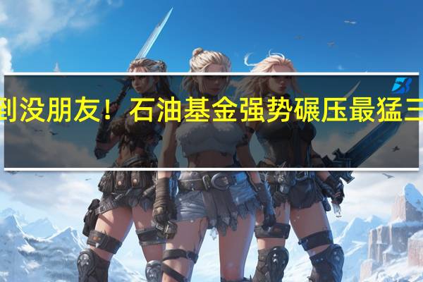 牛到没朋友！石油基金强势碾压最猛三年翻3倍