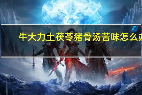 牛大力土茯苓猪骨汤苦味怎么办(牛大力土茯苓猪骨汤)
