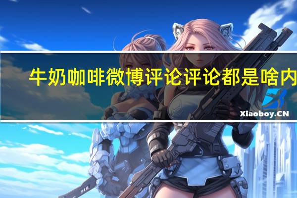 牛奶咖啡微博评论 评论都是啥内容