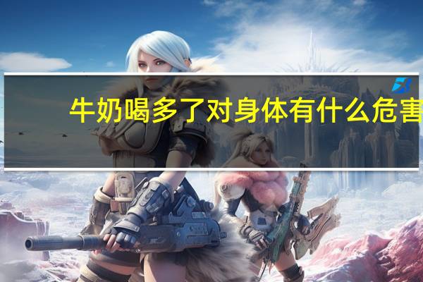 牛奶喝多了对身体有什么危害（牛奶喝多了的危害）