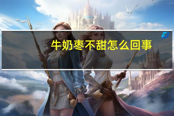 牛奶枣不甜怎么回事