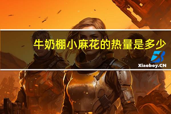 牛奶棚 小麻花的热量是多少