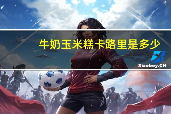 牛奶玉米糕卡路里是多少