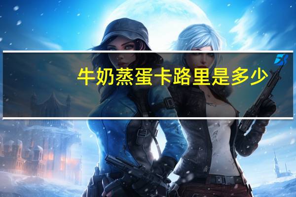 牛奶蒸蛋卡路里是多少