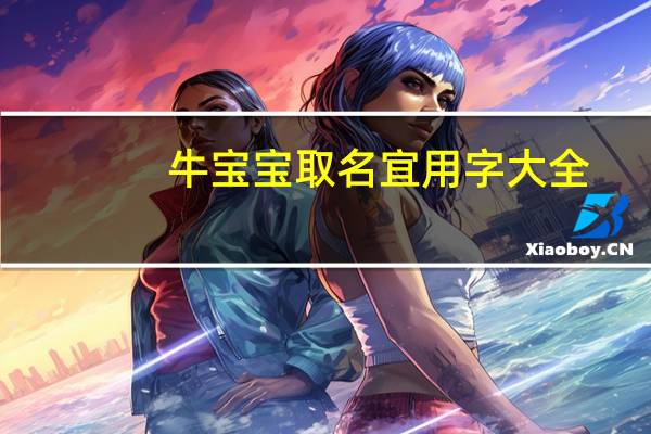 牛宝宝取名宜用字大全（牛宝宝取名宜用字）