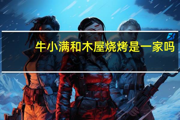 牛小满和木屋烧烤是一家吗