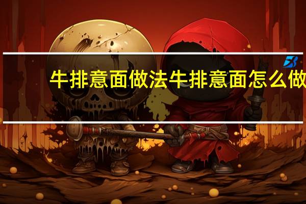 牛排意面做法 牛排意面怎么做