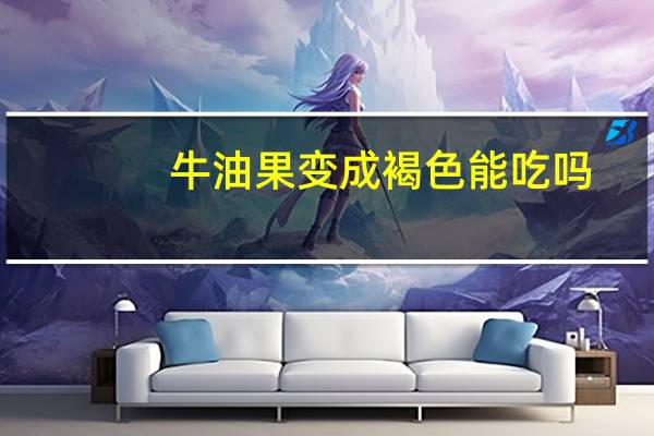 牛油果变成褐色能吃吗