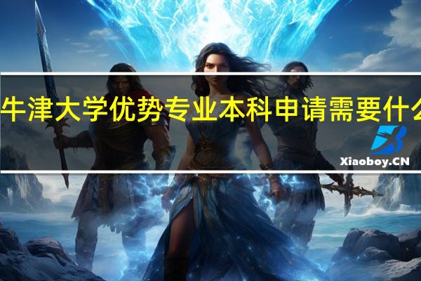 牛津大学优势专业 本科申请需要什么条件