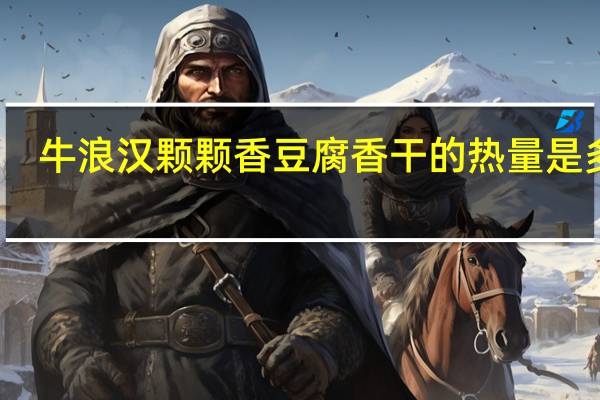 牛浪汉颗颗香豆腐香干的热量是多少