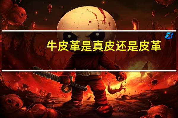 牛皮革是真皮还是皮革（牛皮革是真皮）