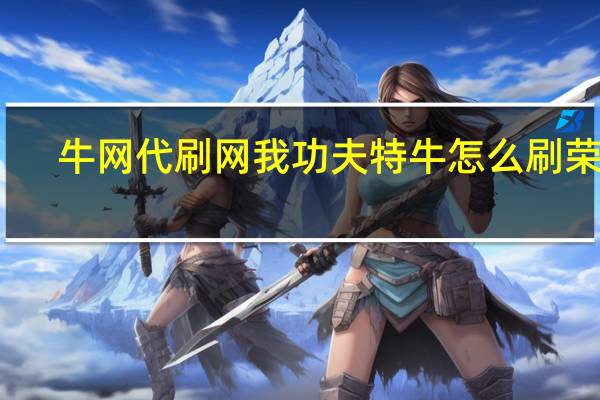 牛网代刷网 我功夫特牛怎么刷荣誉(我功夫特牛刷装备软件)
