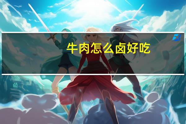 牛肉怎么卤好吃（卤牛肉的做法最正宗的做法）