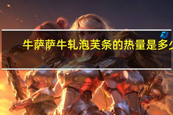 牛萨萨 牛轧泡芙条的热量是多少