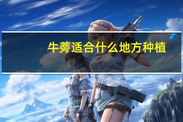 牛蒡适合什么地方种植